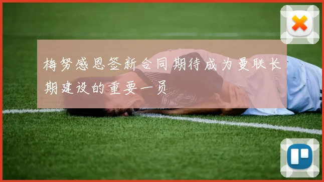 梅努感恩签新合同期待成为曼联长期建设的重要一员