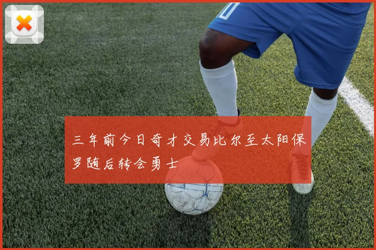 三年前今日奇才交易比尔至太阳保罗随后转会勇士