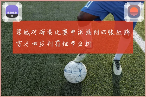 蓉城对海港比赛申诉漏判四张红牌官方回应判罚细节分析
