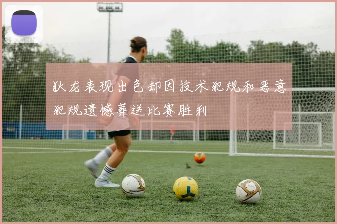狄龙表现出色却因技术犯规和恶意犯规遗憾葬送比赛胜利