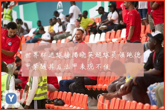 世界杯进球榜揭晓英超球员领跑德甲紧随其后法甲表现不佳