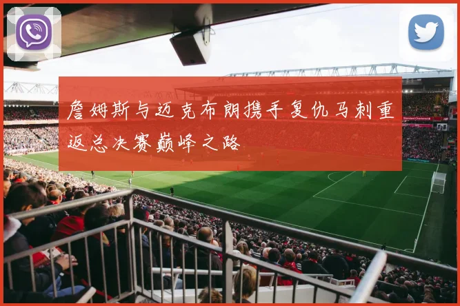 詹姆斯与迈克布朗携手复仇马刺重返总决赛巅峰之路