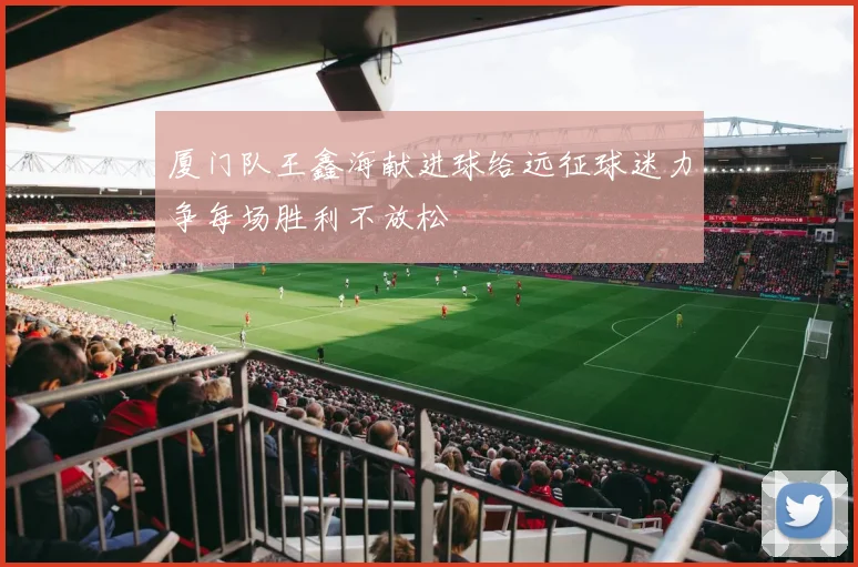厦门队王鑫海献进球给远征球迷力争每场胜利不放松