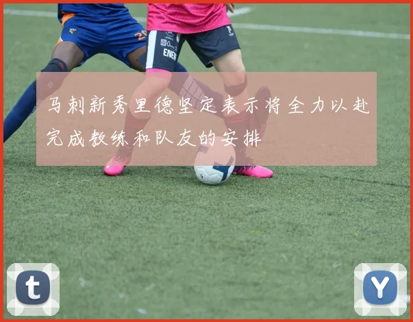 马刺新秀里德坚定表示将全力以赴完成教练和队友的安排