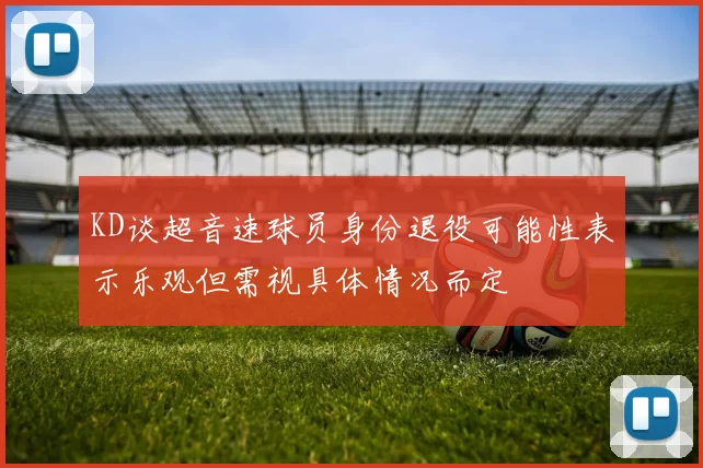 KD谈超音速球员身份退役可能性表示乐观但需视具体情况而定