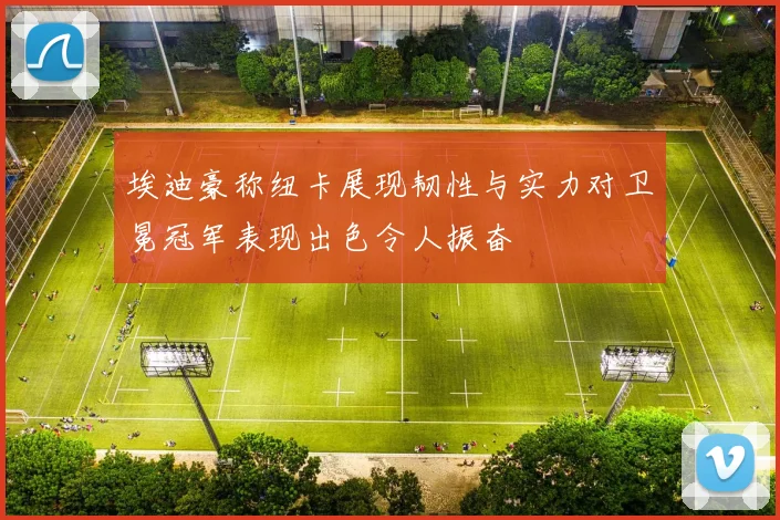 埃迪豪称纽卡展现韧性与实力对卫冕冠军表现出色令人振奋