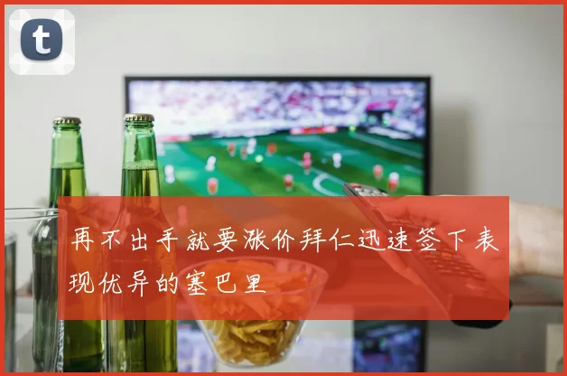 再不出手就要涨价拜仁迅速签下表现优异的塞巴里